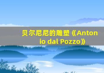 贝尔尼尼的雕塑《Antonio dal Pozzo》